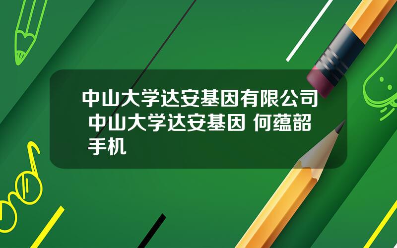 中山大学达安基因有限公司 中山大学达安基因 何蕴韶 手机